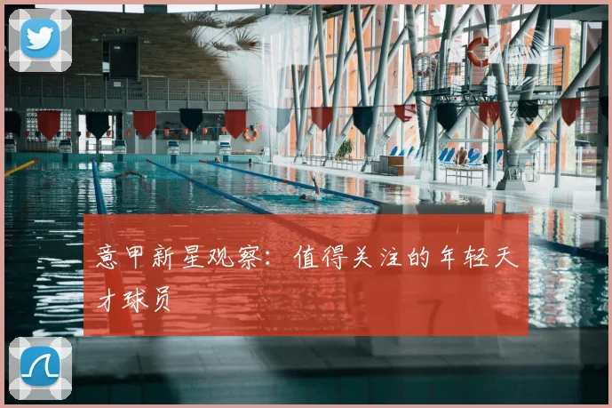 意甲新星观察：值得关注的年轻天才球员