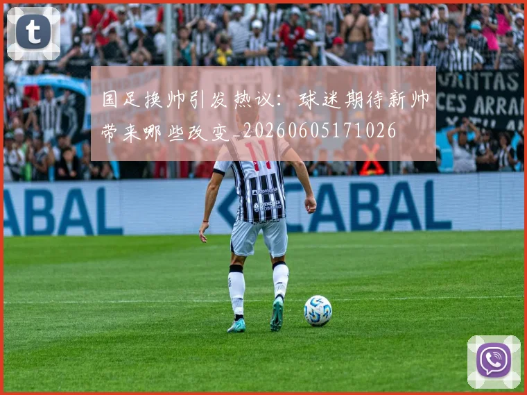 国足换帅引发热议：球迷期待新帅带来哪些改变_20260605171026