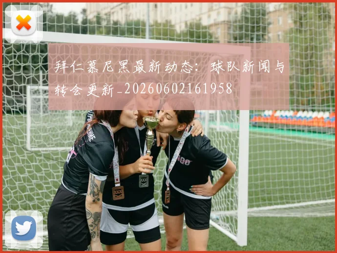 拜仁慕尼黑最新动态：球队新闻与转会更新_20260602161958