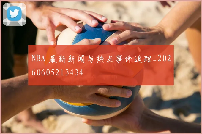 NBA 最新新闻与热点事件追踪_20260605213434
