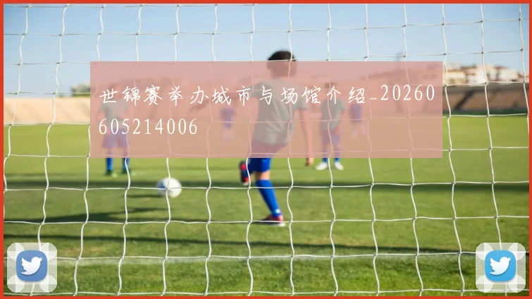世锦赛举办城市与场馆介绍_20260605214006