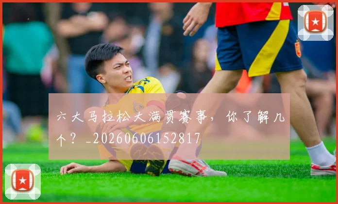 六大马拉松大满贯赛事，你了解几个？_20260606152817