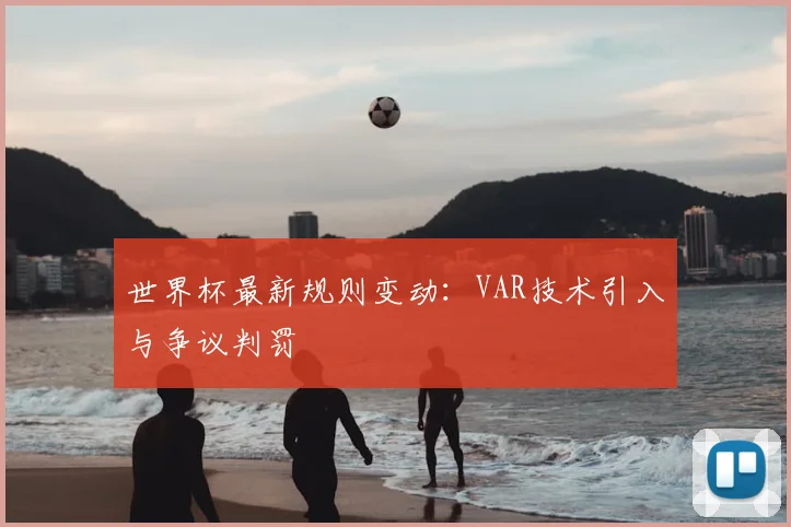 世界杯最新规则变动：VAR技术引入与争议判罚