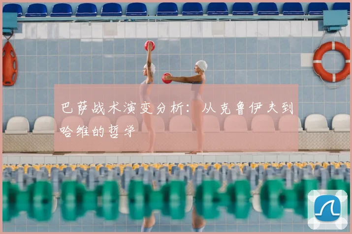 巴萨战术演变分析：从克鲁伊夫到哈维的哲学