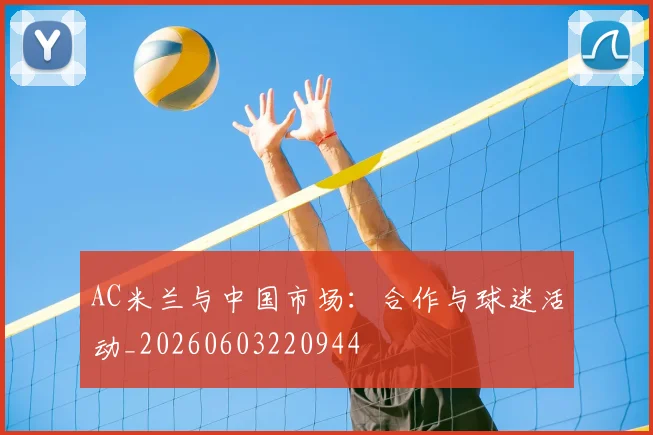 AC米兰与中国市场：合作与球迷活动_20260603220944