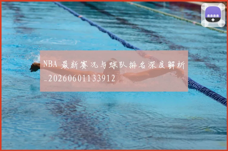 NBA 最新赛况与球队排名深度解析_20260601133912