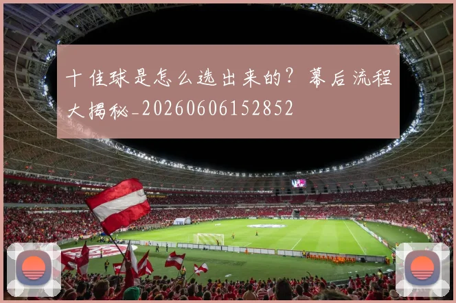 十佳球是怎么选出来的？幕后流程大揭秘_20260606152852