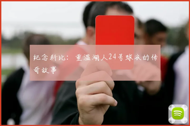 纪念科比：重温湖人24号球衣的传奇故事