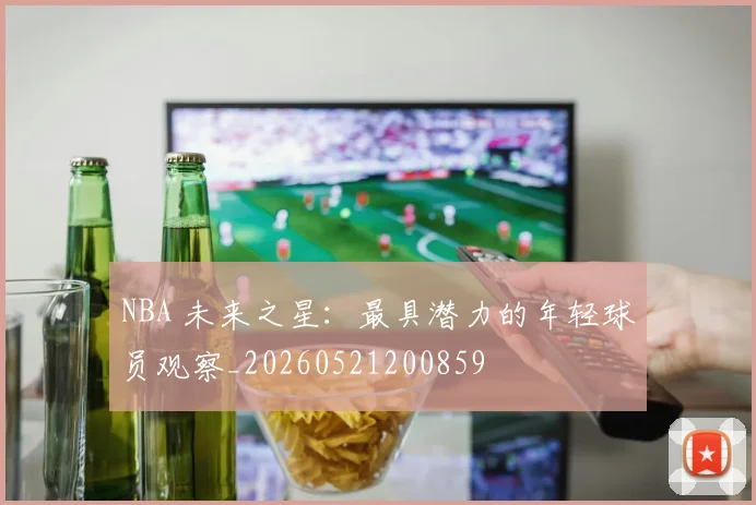 NBA 未来之星：最具潜力的年轻球员观察_20260521200859