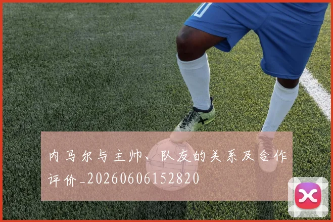 内马尔与主帅、队友的关系及合作评价_20260606152820