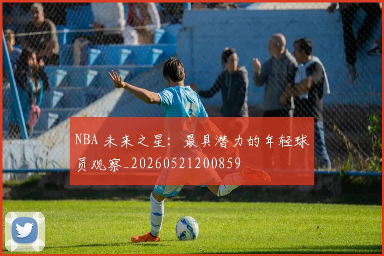 NBA 未来之星：最具潜力的年轻球员观察_20260521200859