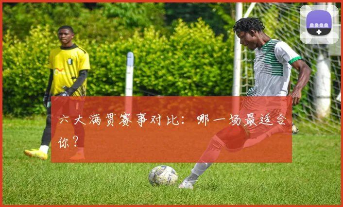 六大满贯赛事对比:哪一场最适合你?