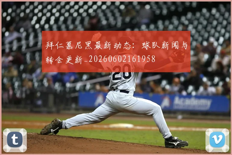 拜仁慕尼黑最新动态：球队新闻与转会更新_20260602161958