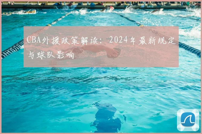 CBA外援政策解读：2024年最新规定与球队影响