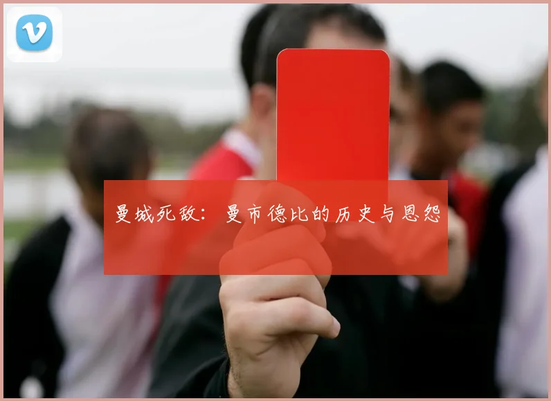 曼城死敌：曼市德比的历史与恩怨