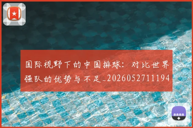 国际视野下的中国排球：对比世界强队的优势与不足_20260527111947