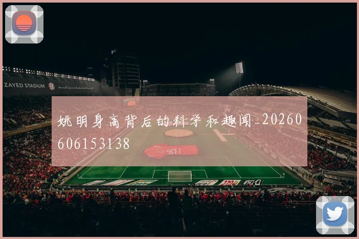 姚明身高背后的科学和趣闻_20260606153138