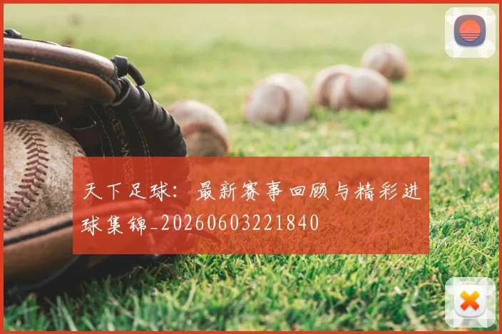 天下足球：最新赛事回顾与精彩进球集锦_20260603221840