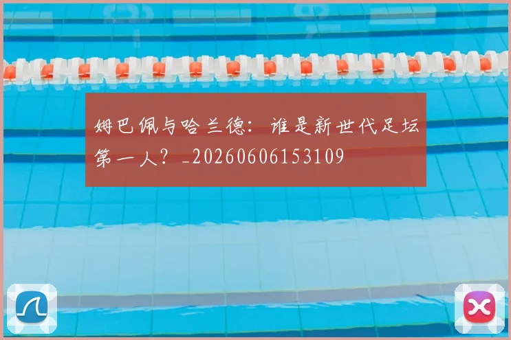 姆巴佩与哈兰德：谁是新世代足坛第一人？_20260606153109