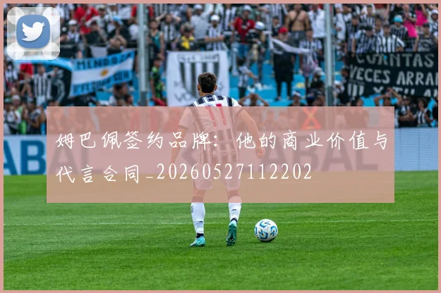 姆巴佩签约品牌：他的商业价值与代言合同_20260527112202