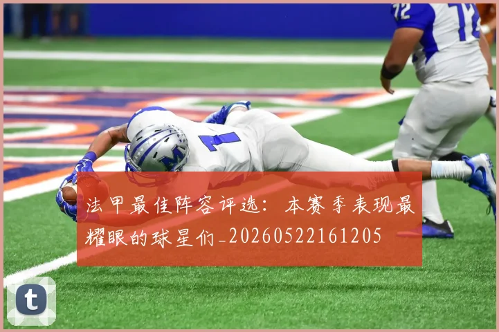 法甲最佳阵容评选：本赛季表现最耀眼的球星们_20260522161205