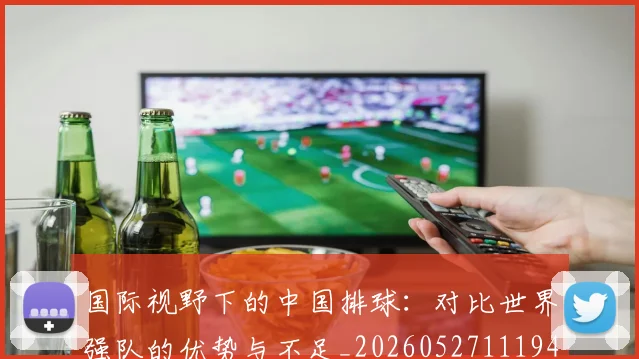 国际视野下的中国排球：对比世界强队的优势与不足_20260527111947