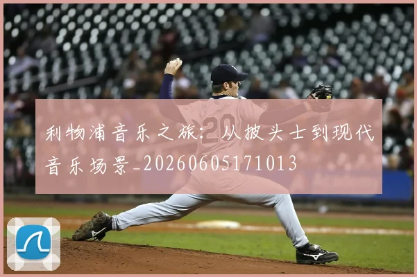 利物浦音乐之旅：从披头士到现代音乐场景_20260605171013